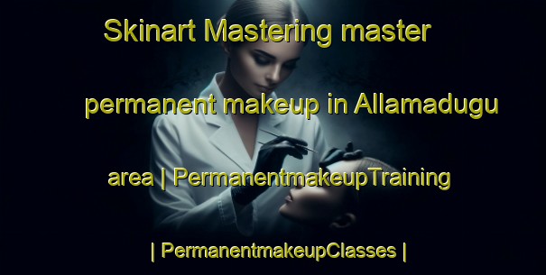 Skinart Mastering master permanent makeup in Allamadugu area | PermanentmakeupTraining | PermanentmakeupClasses | SkinartTraining-India